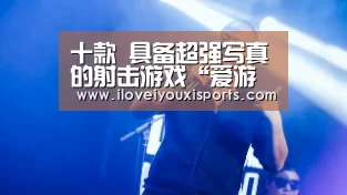 十款 具备超强写真的射击游戏“爱游戏体育”(图2) 爱游戏官网
