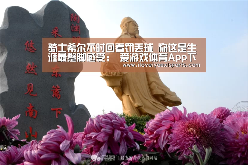 骑士希尔不时回看罚丢球 称这是生涯最蹩脚感受: 爱游戏体育App下载(图3) 爱游戏体育App下载