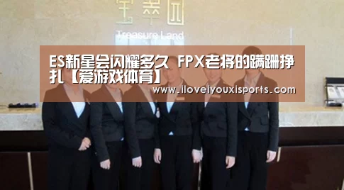 ES新星会闪耀多久 FPX老将的蹒跚挣扎【爱游戏体育】(图1) 爱游戏官网